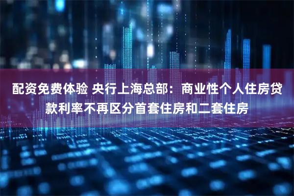 配资免费体验 央行上海总部：商业性个人住房贷款利率不再区分首套住房和二套住房