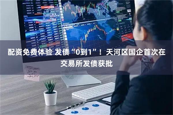 配资免费体验 发债“0到1”！天河区国企首次在交易所发债获批