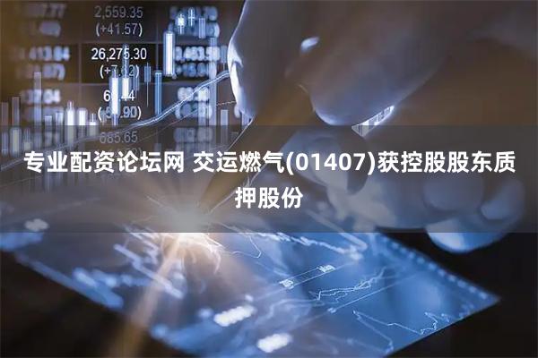 专业配资论坛网 交运燃气(01407)获控股股东质押股份