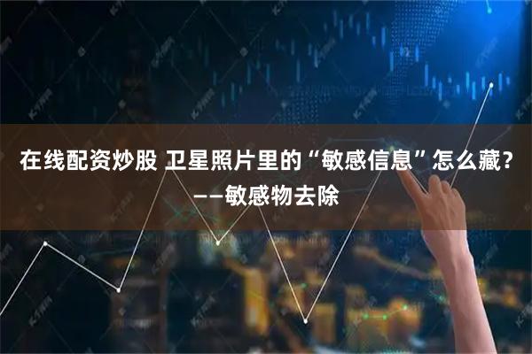 在线配资炒股 卫星照片里的“敏感信息”怎么藏？——敏感物去除