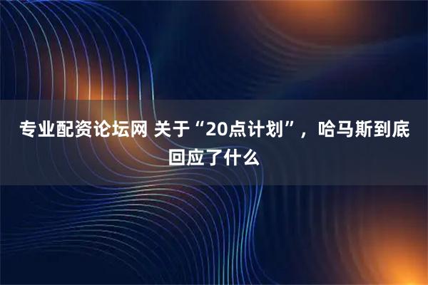 专业配资论坛网 关于“20点计划”，哈马斯到底回应了什么