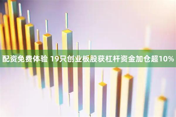 配资免费体验 19只创业板股获杠杆资金加仓超10%