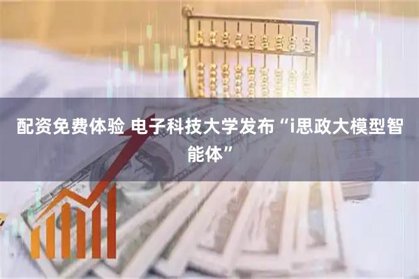 配资免费体验 电子科技大学发布“i思政大模型智能体”