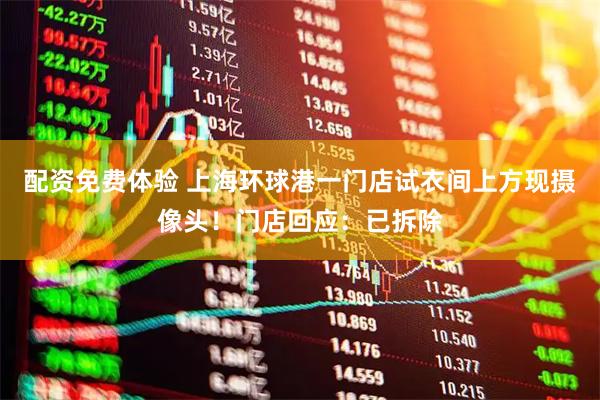 配资免费体验 上海环球港一门店试衣间上方现摄像头！门店回应：已拆除