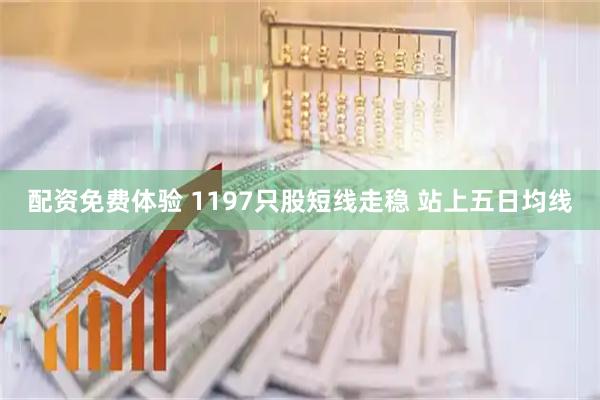 配资免费体验 1197只股短线走稳 站上五日均线