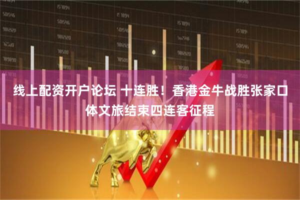 线上配资开户论坛 十连胜！香港金牛战胜张家口体文旅结束四连客征程