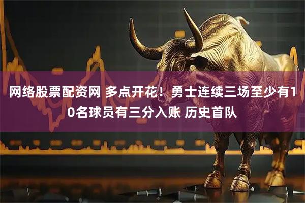 网络股票配资网 多点开花！勇士连续三场至少有10名球员有三分入账 历史首队