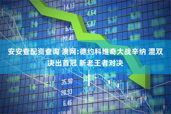 安安查配资查询 澳网:德约科维奇大战辛纳 混双决出首冠 新老王者对决