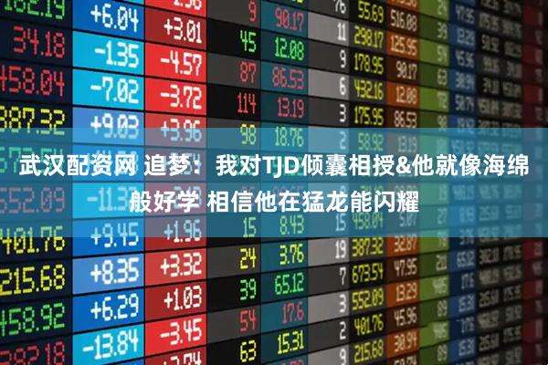 武汉配资网 追梦：我对TJD倾囊相授&他就像海绵般好学 相信他在猛龙能闪耀