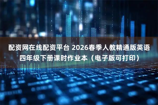 配资网在线配资平台 2026春季人教精通版英语四年级下册课时作业本（电子版可打印）