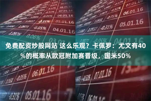 免费配资炒股网站 这么乐观？卡佩罗：尤文有40%的概率从欧冠附加赛晋级，国米50%