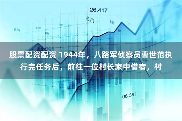 股票配资配资 1944年，八路军侦察员曹世范执行完任务后，前往一位村长家中借宿，村