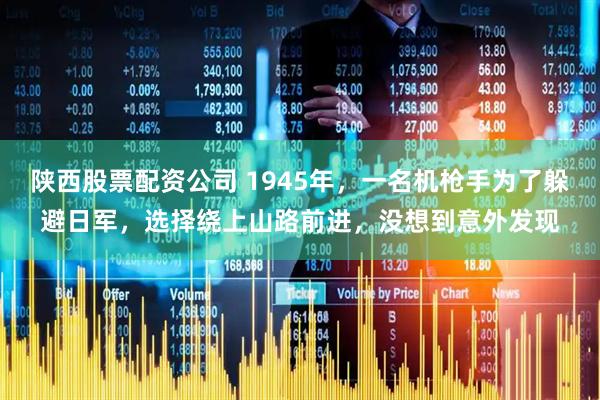 陕西股票配资公司 1945年，一名机枪手为了躲避日军，选择绕上山路前进，没想到意外发现