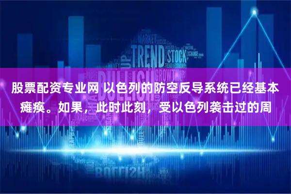 股票配资专业网 以色列的防空反导系统已经基本瘫痪。如果，此时此刻，受以色列袭击过的周