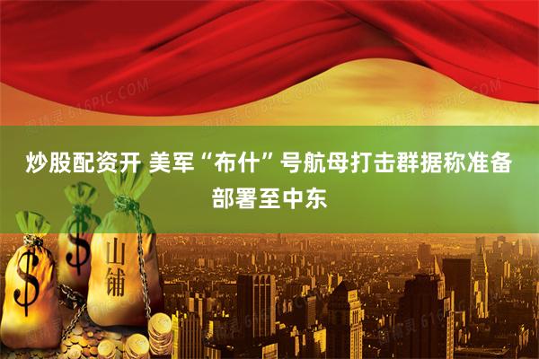 炒股配资开 美军“布什”号航母打击群据称准备部署至中东