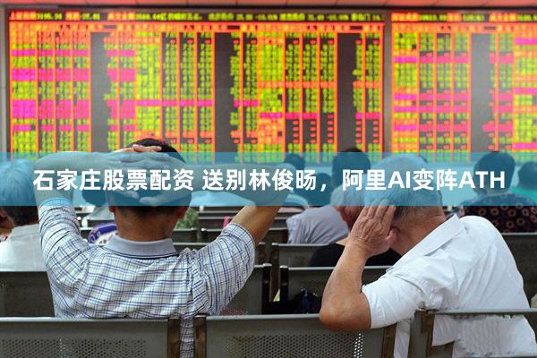 石家庄股票配资 送别林俊旸，阿里AI变阵ATH