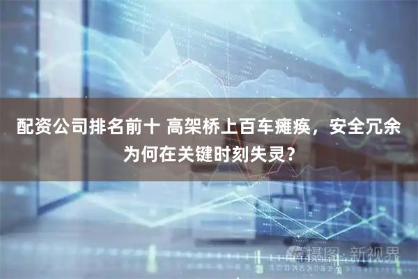 配资公司排名前十 高架桥上百车瘫痪，安全冗余为何在关键时刻失灵？
